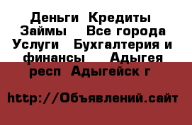 Деньги. Кредиты. Займы. - Все города Услуги » Бухгалтерия и финансы   . Адыгея респ.,Адыгейск г.